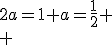 2a=1 a=\frac{1}{2}
 \\ 