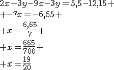 2x+3y-9x-3y=5,5-12,15
 \\ -7x=-6,65
 \\ x=\frac{6,65}{7}
 \\ x=\frac{665}{700}
 \\ x=\frac{19}{20}