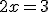 2x=3