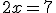 2x=7