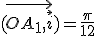 3$(\vec{OA_{1},\vec{i}})=\frac{\pi}{12}