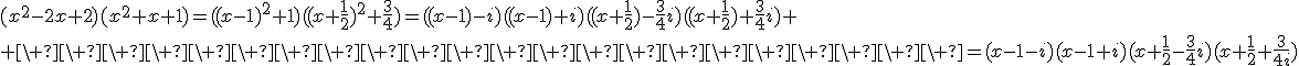 3$(x^2-2x+2)(x^2+x+1)=((x-1)^2+1)((x+\fr{1}{2})^2+\fr{3}{4})=((x-1)-i)((x-1)+i)((x+\fr{1}{2})-\fr{3}{4}i)((x+\fr{1}{2})+\fr{3}{4}i)
 \\ \ \ \ \ \ \ \ \ \ \ \ \ \ \ \ \ \ \ \ \ \ \ =(x-1-i)(x-1+i)(x+\fr{1}{2}-\fr{3}{4}i)(x+\fr{1}{2}+\fr{3}{4i})