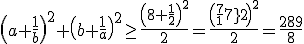 3$\(a+\frac1b\)^2+\(b+\frac1a\)^2\ge\frac{\(8+\frac12\)^2}{2}=\frac{\(\frac{17}{2}\)^2}{2}=\frac{289}{8}