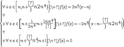 3$\{\forall x\in\[n,n+{4$\fr{1}{2n^4}}\]\ f(x)=2n^5(x-n)\\
 \\ \forall x\in\[n+{4$\fr{1}{2n^4}},n+{4$\fr{1}{n^4}}\]\ f(x)=-2n^5\(x-n-{4$\fr{1}{2n^4}}\)\\
 \\ \forall x\in\[n+{4$\fr{1}{n^4}},n+1\]\ f(x)=0