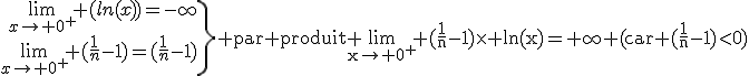 3$\.\array{rcl$\lim_{x\to 0^+} (ln(x))=-\infty&=&\\\lim_{x\to 0^+} (\frac{1}{n}-1)=(\frac{1}{n}-1)}\}\textrm par produit \lim_{x\to 0^+} (\frac{1}{n}-1)\times ln(x)=+\infty (car (\frac{1}{n}-1)<0)