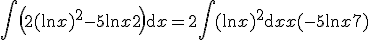 3$\Bigint\left(2(\ln x)^2-5\ln x+2\right)\mathrm{d}x = 2\Bigint(\ln x)^2\mathrm{d}x + x(-5\ln x+7) \;+ constante