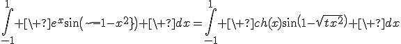 3$\Bigint_{-1}^1 \ e^x\sin\(\sqrt{1-x^2}\) \ dx=\Bigint_{-1}^1 \ ch(x)\sin\(1-\sqrt{x^2}\) \ dx