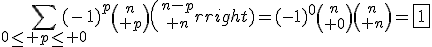 3$\Bigsum_{0\le p\le 0}(-1)^p{n\choose p}{n-p\choose n}=(-1)^0{n\choose 0}{n\choose n}=\fbox{1}