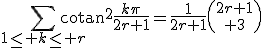 3$\Bigsum_{1\le k\le r}\mathrm{cotan}^2\frac{k\pi}{2r+1}=\frac{1}{2r+1}{2r+1\choose 3}