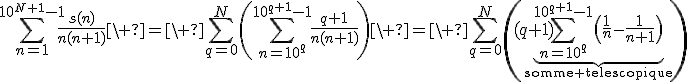 3$\Bigsum_{n=1}^{10^{N+1}-1}\fr{s(n)}{n(n+1)}\ =\ \Bigsum_{q=0}^N\(\Bigsum_{n=10^q}^{10^{q+1}-1}\fr{q+1}{n(n+1)}\)\ =\ \Bigsum_{q=0}^N\((q+1)\underb{\Bigsum_{n=10^q}^{10^{q+1}-1}\(\fr1n-\fr{1}{n+1}\)}_{\rm{somme telescopique}\)