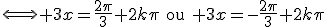 3$\Longleftrightarrow 3x=\frac{2\pi}{3}+2k\pi\quad\textrm{ou}\quad 3x=-\frac{2\pi}{3}+2k\pi