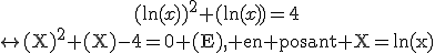 3$\begin{tabular}(\ln(x))^2+(\ln(x))=4\\\leftrightarrow\textrm(X)^2+(X)-4=0 (E), en posant X=ln(x)\end{tabular}