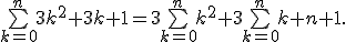 3$\bigsum_{k=0}^n3k^2+3k+1=3\bigsum_{k=0}^nk^2+3\bigsum_{k=0}^nk+n+1.
