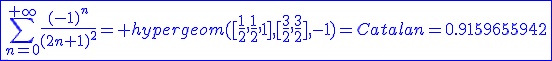 3$\blue\fbox{\Bigsum_{n=0}^{+\infty}\frac{(-1)^n}{(2n+1)^2}= hypergeom([\frac{1}{2},\frac{1}{2},1],[\frac{3}{2},\frac{3}{2}],-1)=Catalan=0.9159655942}
