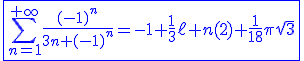 3$\blue\fbox{\Bigsum_{n=1}^{+\infty}\frac{(-1)^n}{3n+(-1)^n}=-1+\frac{1}{3}\ell n(2)+\frac{1}{18}\pi\sqrt3}