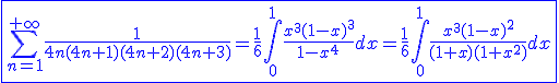 3$\blue\fbox{\Bigsum_{n=1}^{+\infty}\frac{1}{4n(4n+1)(4n+2)(4n+3)}=\frac{1}{6}\int_{0}^{1}\frac{x^3(1-x)^3}{1-x^4}dx=\frac{1}{6}\int_{0}^{1}\frac{x^3(1-x)^2}{(1+x)(1+x^2)}dx}