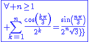 3$\blue\fbox{\forall n\ge1\\ \Bigsum_{k=1}^{n}\frac{cos(\frac{k\pi}{3})}{2^k}=\frac{sin(\frac{n\pi}{3})}{2^{n}sqrt3}}