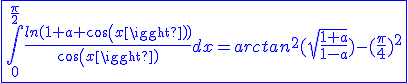 3$\blue\fbox{\int_{0}^{\frac{\pi}{2}}\frac{ln(1+a cos(x))}{cos(x)}dx=arctan^2(sqrt{\frac{1+a}{1-a}})-(\frac{\pi}{4})^2}