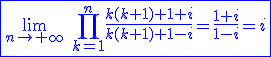 3$\blue\fbox{\lim_{n\to+\infty}\hspace{5}\Bigprod_{k=1}^{n}\frac{k(k+1)+1+i}{k(k+1)+1-i}=\frac{1+i}{1-i}=i}