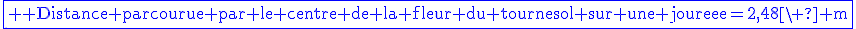 3$\blue\fbox{ \rm {Distance parcourue par le centre de la fleur du tournesol sur une journee}=2,48\ \rm m}