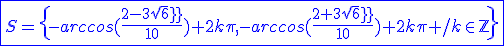 3$\blue\fbox{S=\{-arccos(\frac{2-3sqrt6}{10})+2k\pi,-arccos(\frac{2+3sqrt6}{10})+2k\pi /k\in\mathbb{Z}\}}