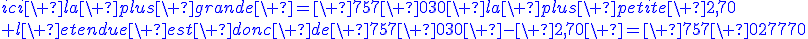 3$\blue{ici\ la\ plus\ grande\ =\ 757\ 030\ la\ plus\ petite\ 2,70\\ l\ etendue\ est\ donc\ de\ 757\ 030\ -\ 2,70\ =\ 757\ 027,70