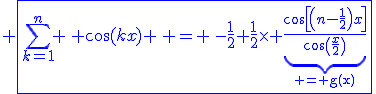 3$\blue \fbox{\Bigsum_{k=1}^n \, \cos(kx) \, = \,-\fr{1}{2}+\fr{1}{2}\times \underb{\fr{\cos\[\(n-\fr{1}{2}\)x\]}{\cos\(\fr{x}{2}\)}}_{\rm = g(x)}