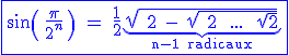 3$\blue \fbox{\sin\( \ \fr{\pi}{2^n} \ \) \ = \ \fr{1}{2} \underb{\sqrt{ \ 2 \ - \ \sqrt{ \ 2 \ + \ ... \ + \ \sqrt{2}}}}_{\rm n-1 radicaux}