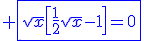 3$\blue \fbox{\sqrt{x}\[\fr{1}{2}\sqrt{x}-1\]=0