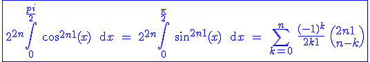 3$\blue \fbox{2^{2n}\Bigint_0^{\fr{pi}{2}} \ \cos^{2n+1}(x) \ \text{d}x \ = \ 2^{2n}\Bigint_0^{\fr{\pi}{2}} \ \sin^{2n+1}(x) \ \text{d}x \ = \ \Bigsum_{k=0}^n \ \fr{(-1)^k}{2k+1} \ \(2n+1 \\ n-k\)