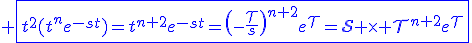 3$\blue \fbox{t^2(t^ne^{-st})=t^{n+2}e^{-st}=\(-\fr{\cal{T}}{s}\)^{n+2}e^{\cal{T}}=\cal{S} \times \cal{T}^{n+2}e^{\cal{T}}