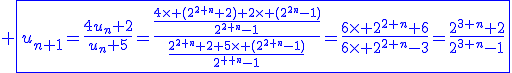 3$\blue \fbox{u_{n+1}=\fr{4u_n+2}{u_n+5}=\fr{\fr{4\times (2^{2+n}+2)+2\times (2^{2n}-1)}{2^{2+n}-1}}{{\fr{2^{2+n}+2+5\times (2^{2+n}-1)}{2^{2+n}-1}}}=\fr{6\times 2^{2+n}+6}{6\times 2^{2+n}-3}=\fr{2^{3+n}+2}{2^{3+n}-1}