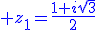 3$\blue z_1=\fr{1+i\sqrt{3}}{2}