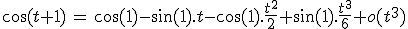 3$\cos(t+1)\,=\,\cos(1)-\sin(1).t-\cos(1).\fr{t^2}{2}+\sin(1).\fr{t^3}{6}+o(t^3)