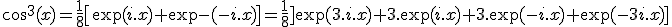 3$\cos^3(x)=\fr18\[\exp(i.x)+\exp(-i.x)\]=\fr18\]\exp(3.i.x)+3.\exp(i.x)+3.\exp(-i.x)+\exp(-3i.x)\]