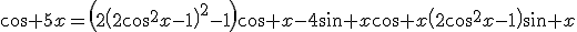 3$\cos 5x=\left(2\left(2\cos^2x-1\right)^2-1\right)\cos x-4\sin x\cos x\left(2\cos^2x-1\right)\sin x