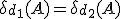 3$\delta_{d_1}(A) = \delta_{d_2}(A)