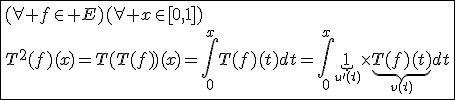 3$\fbox{(\forall f\in E)(\forall x\in[0,1])\\T^2(f)(x)=T(T(f))(x)=\int_{0}^{x}T(f)(t)dt=\int_{0}^{x}\underb{1}_{u'(t)}\times\underb{T(f)(t)}_{v(t)}dt}