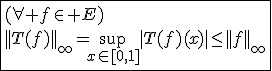 3$\fbox{(\forall f\in E)\\||T(f)||_{\infty}=\sup_{x\in[0,1]}|T(f)(x)|\le||f||_{\infty}}
