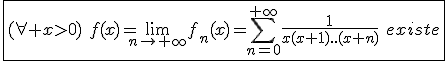 3$\fbox{(\forall x>0)\hspace{5}f(x)=\lim_{n\to+\infty}f_n(x)=\Bigsum_{n=0}^{+\infty}\frac{1}{x(x+1)..(x+n)}\hspace{5}existe}