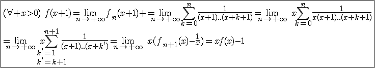3$\fbox{(\forall x>0)\hspace{5}f(x+1)=\lim_{n\to+\infty}f_n(x+1) =\lim_{n\to+\infty}\Bigsum_{k=0}^{n}\frac{1}{(x+1)..(x+k+1)}=\lim_{n\to+\infty}\hspace{5}x\Bigsum_{k=0}^{n}\frac{1}{x(x+1)..(x+k+1)}\\=\lim_{n\to+\infty}\hspace{5}x\Bigsum_{k'=1\\k'=k+1}^{n+1}\frac{1}{(x+1)..(x+k')}=\lim_{n\to+\infty}\hspace{5}x(f_{n+1}(x)-\frac{1}{x})=xf(x)-1}