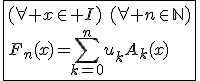3$\fbox{(\forall x\in I)\hspace{5}(\forall n\in\mathbb{N})\\F_n(x)=\Bigsum_{k=0}^{n}u_kA_k(x)}