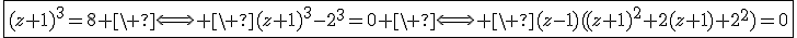 3$\fbox{(z+1)^3=8 \ \Longleftright \ (z+1)^3-2^3=0 \ \Longleftright \ (z-1)((z+1)^2+2(z+1)+2^2)=0