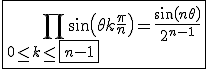 3$\fbox{\Bigprod_{0\le k\le \fbox{n-1}}\sin\left(\theta+k\frac{\pi}{n}\right) = \frac{\sin\left(n\theta\right)}{2^{n-1}}}