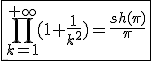 3$\fbox{\Bigprod_{k=1}^{+\infty}(1+\frac{1}{k^2})=\frac{sh(\pi)}{\pi}}
