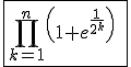 3$\fbox{\Bigprod_{k=1}^n\left(1+e^{\frac{1}{2^k}}\right)\;,\;n\in\mathbb{N}^*}