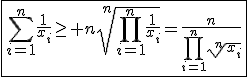 3$\fbox{\Bigsum_{i=1}^{n}\frac{1}{x_i}\ge n\sqrt[n]{\Bigprod_{i=1}^{n}\frac{1}{x_i}}=\frac{n}{\Bigprod_{i=1}^{n}\sqrt[n]{x_i}}}