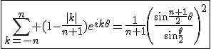 3$\fbox{\Bigsum_{k=-n}^n (1-\frac{|k|}{n+1})e^{ik\theta}=\frac{1}{n+1}\left(\frac{\sin\frac{n+1}{2}\theta}{\sin\frac{\theta}{2}}\right)^2}