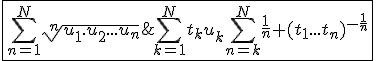 3$\fbox{\Bigsum_{n=1}^{N}\sqrt[n]{u_1.u_2...u_n}\;\le\;\Bigsum_{k=1}^{N}t_ku_k\Bigsum_{n=k}^{N}\frac{1}{n} (t_1...t_n)^{-\frac{1}{n}}}