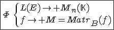 3$\fbox{\Phi\hspace{5}\{{L(E)\to M_n(\mathbb{K})\\f\to M=Matr_{B}(f)}